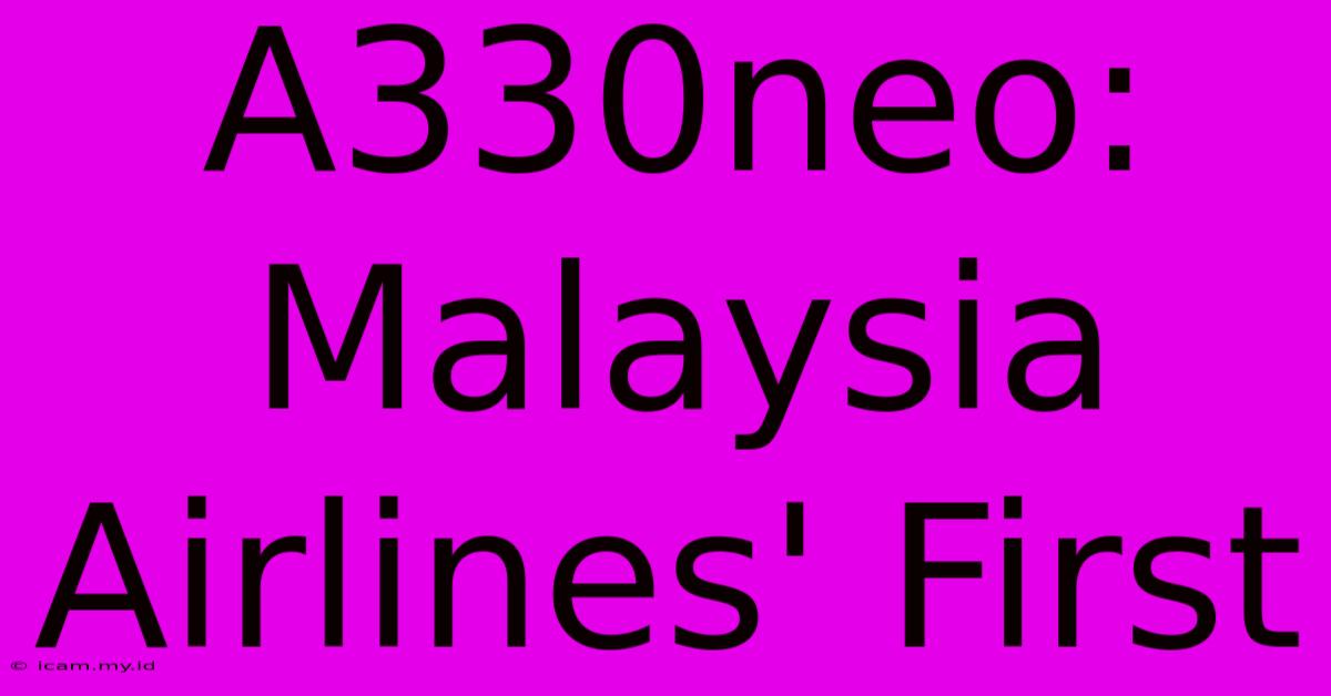 A330neo: Malaysia Airlines' First