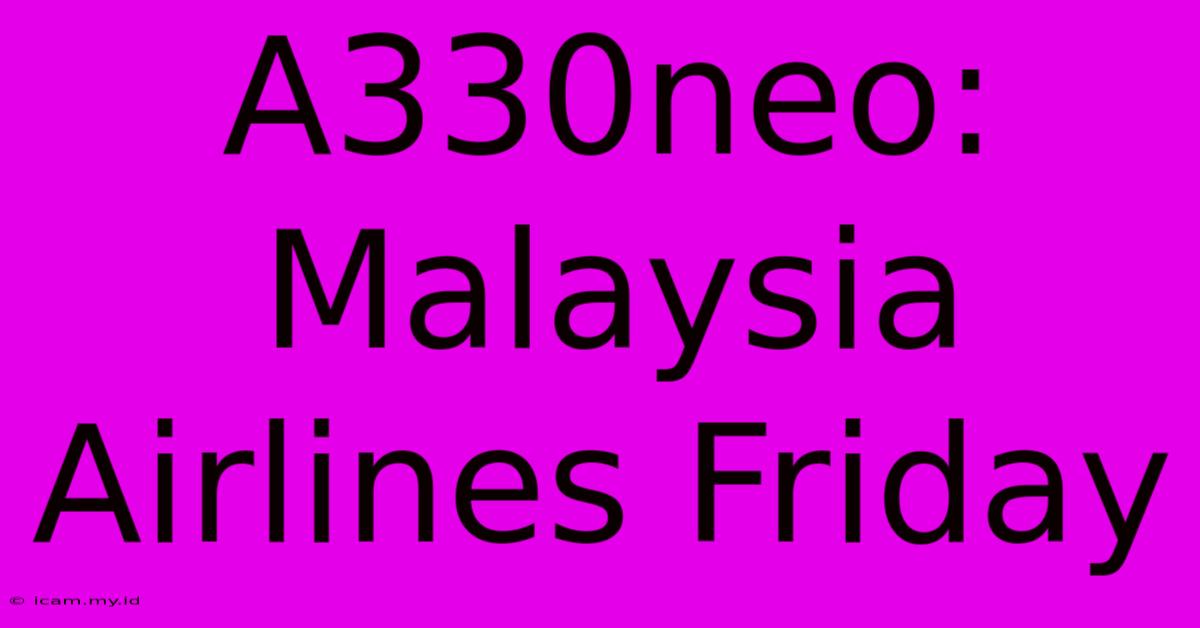 A330neo: Malaysia Airlines Friday