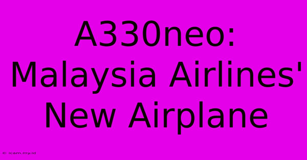 A330neo: Malaysia Airlines' New Airplane