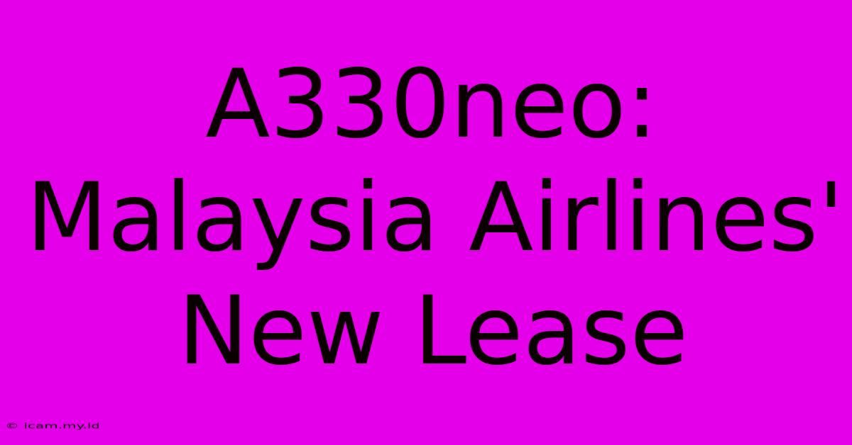 A330neo: Malaysia Airlines' New Lease