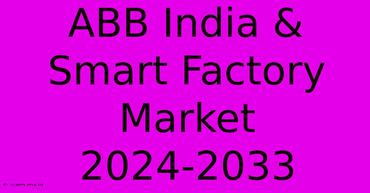 ABB India & Smart Factory Market 2024-2033