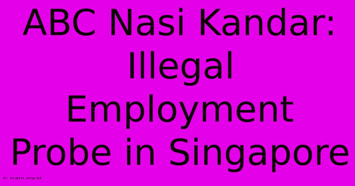 ABC Nasi Kandar:  Illegal Employment Probe In Singapore