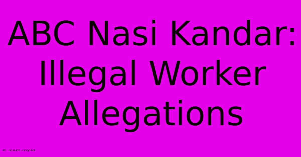 ABC Nasi Kandar: Illegal Worker Allegations