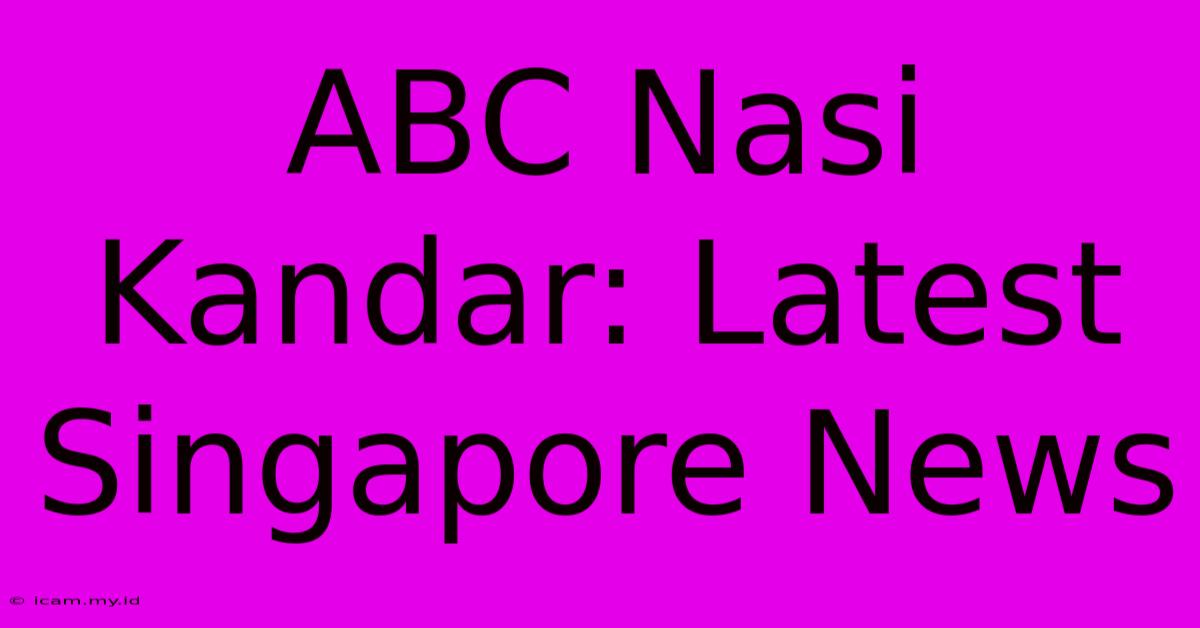 ABC Nasi Kandar: Latest Singapore News