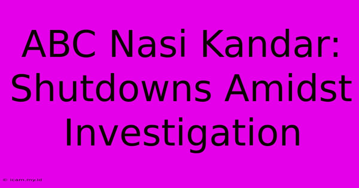 ABC Nasi Kandar: Shutdowns Amidst Investigation