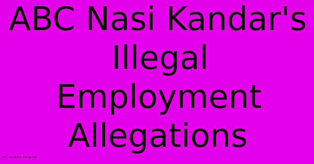 ABC Nasi Kandar's Illegal Employment Allegations