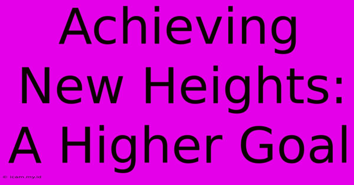 Achieving New Heights:  A Higher Goal