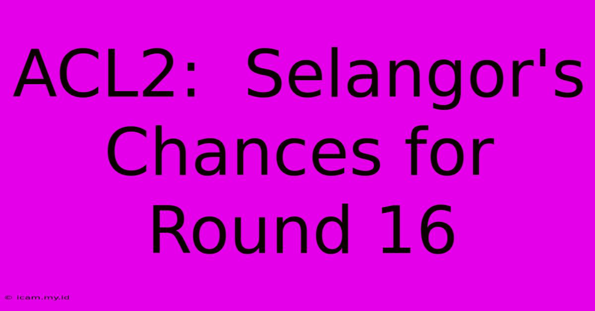 ACL2:  Selangor's Chances For Round 16