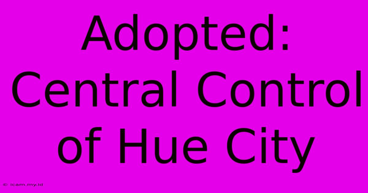 Adopted: Central Control Of Hue City