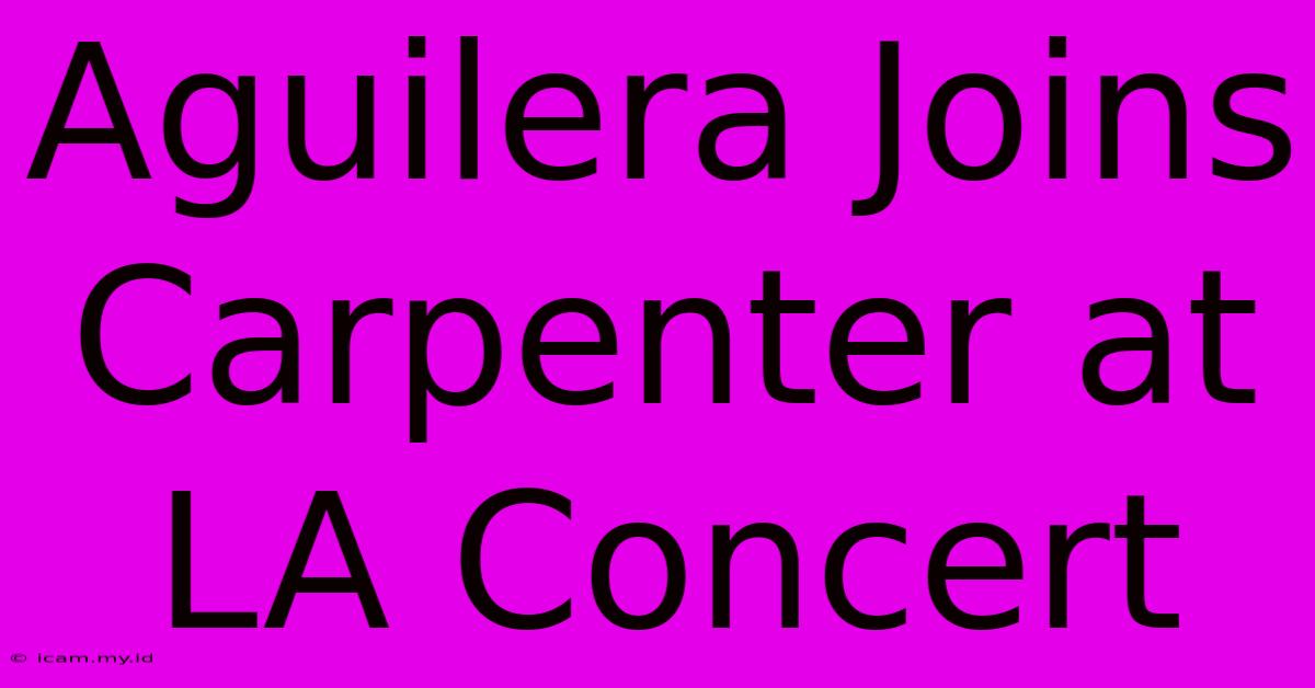 Aguilera Joins Carpenter At LA Concert