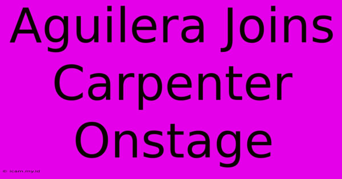 Aguilera Joins Carpenter Onstage