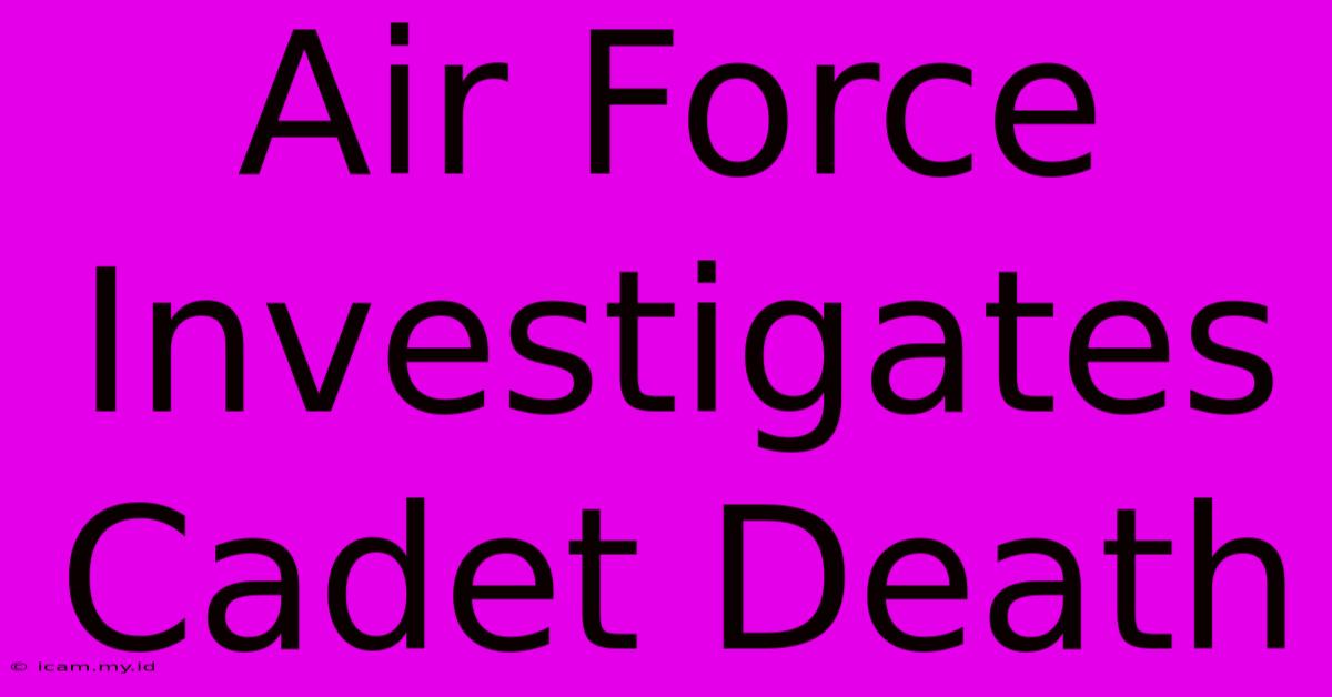 Air Force Investigates Cadet Death