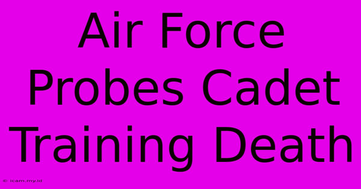 Air Force Probes Cadet Training Death