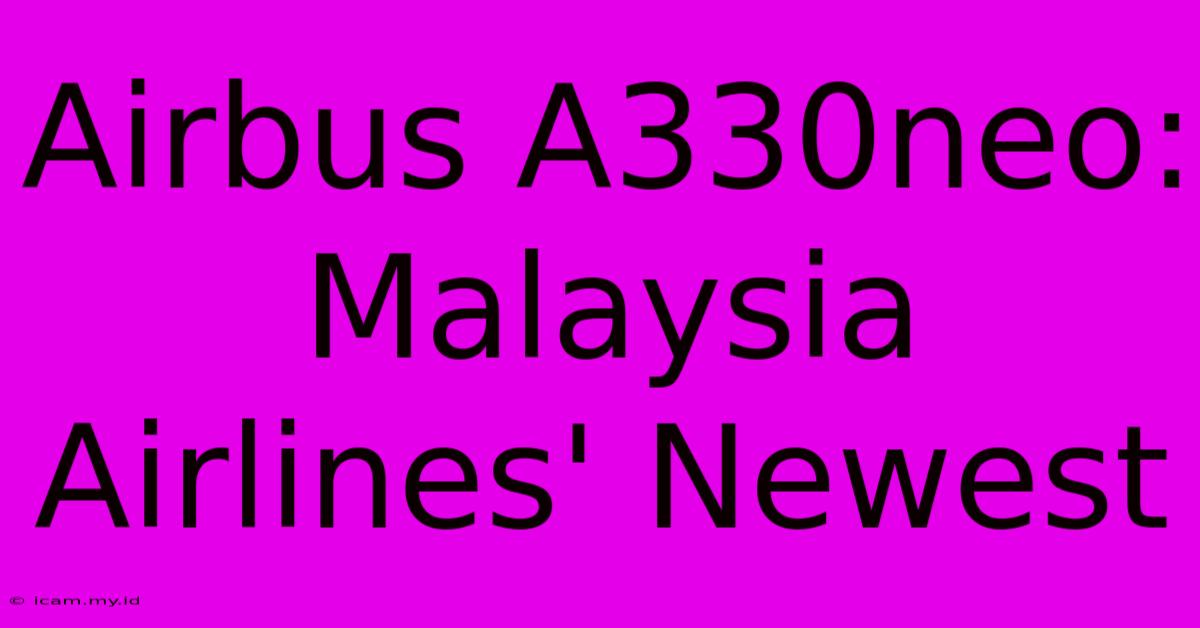 Airbus A330neo: Malaysia Airlines' Newest