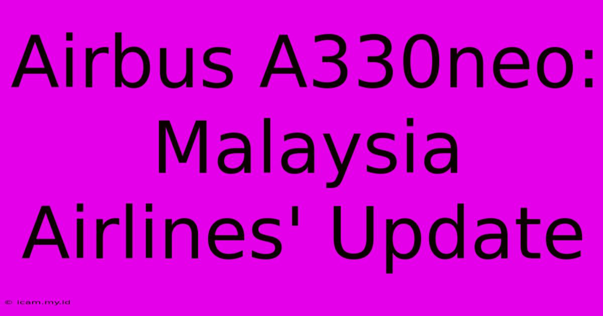 Airbus A330neo: Malaysia Airlines' Update