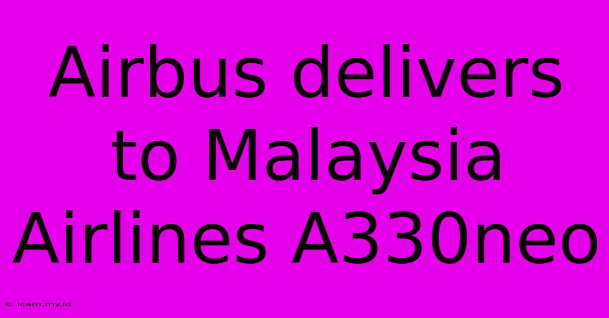 Airbus Delivers To Malaysia Airlines A330neo