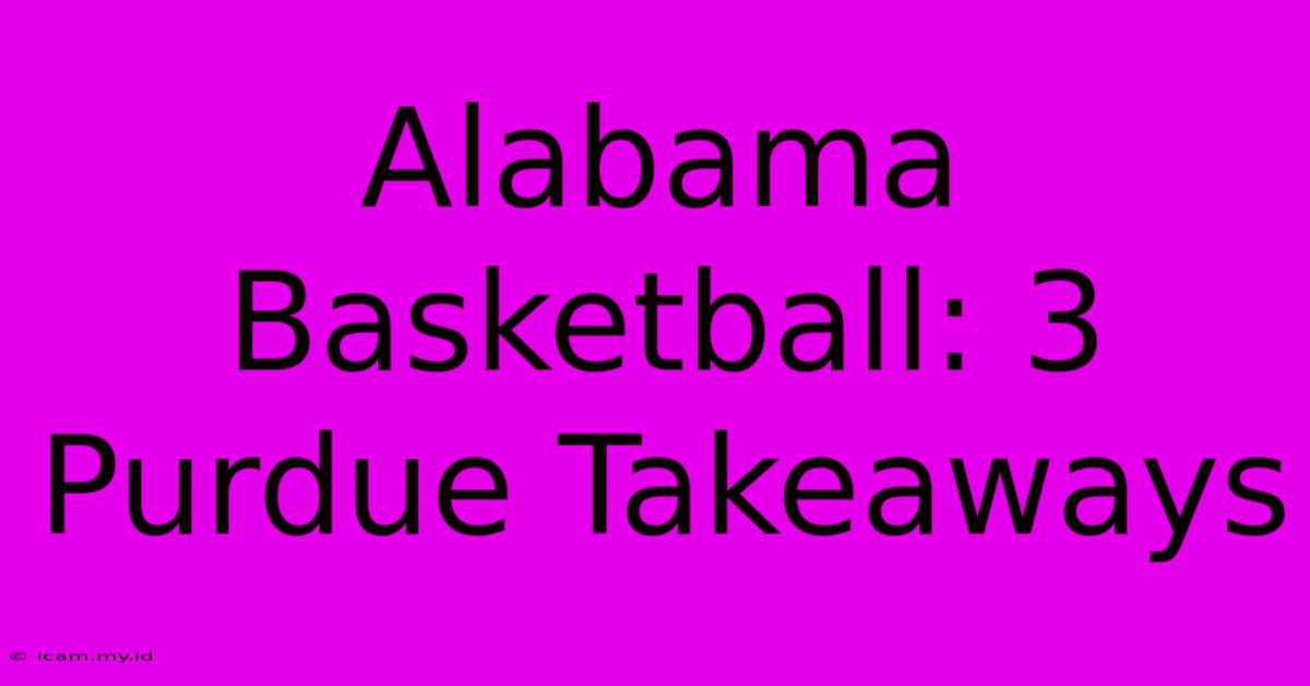 Alabama Basketball: 3 Purdue Takeaways