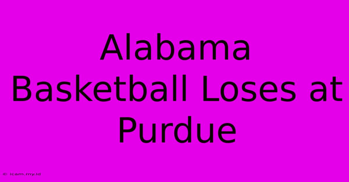 Alabama Basketball Loses At Purdue