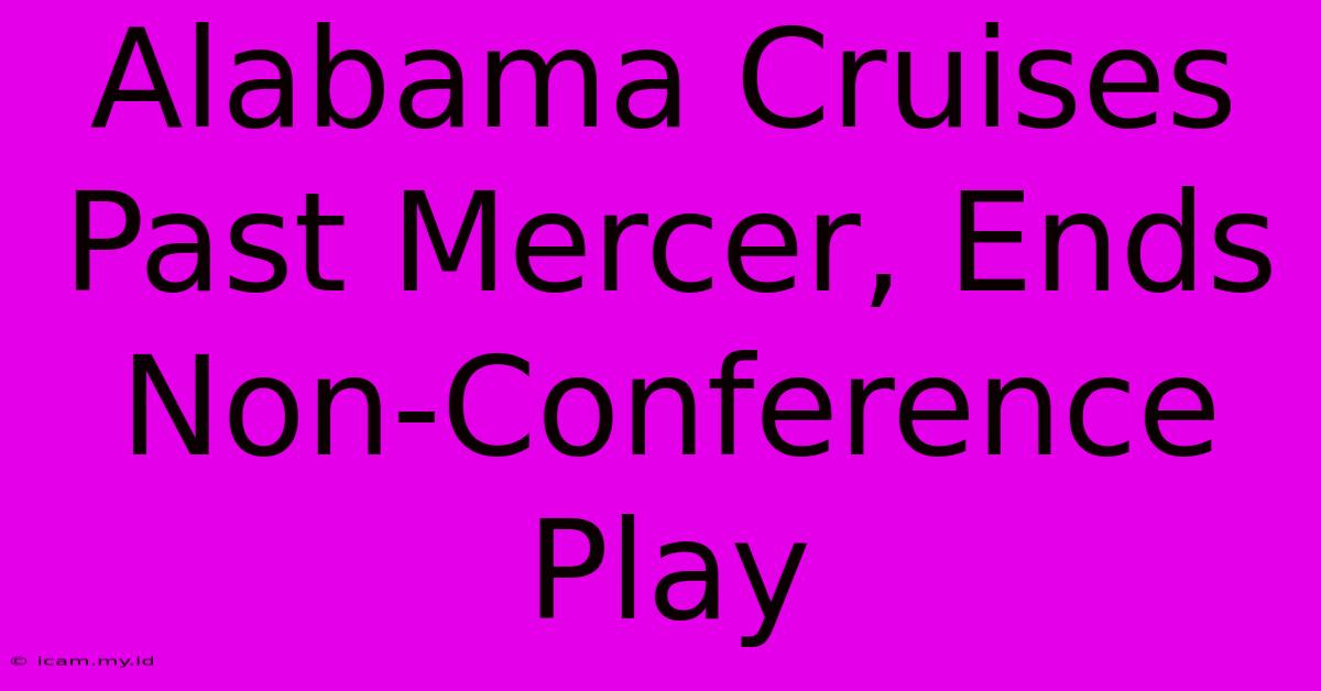 Alabama Cruises Past Mercer, Ends Non-Conference Play