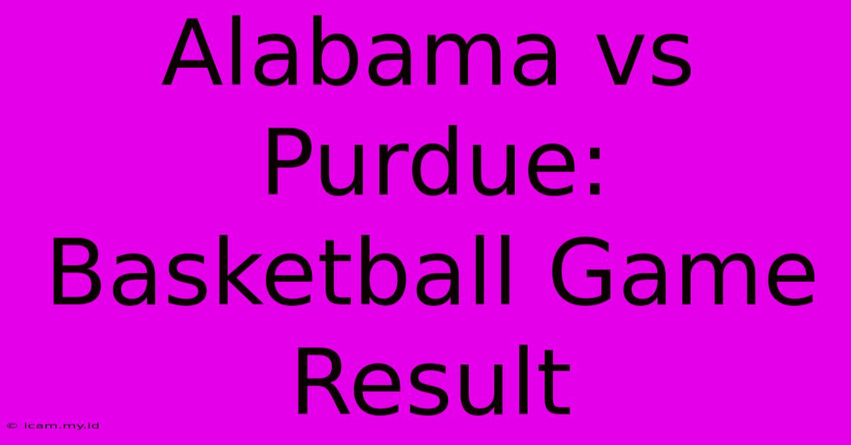 Alabama Vs Purdue: Basketball Game Result Alabama Vs Purdue: Basketball Game Result