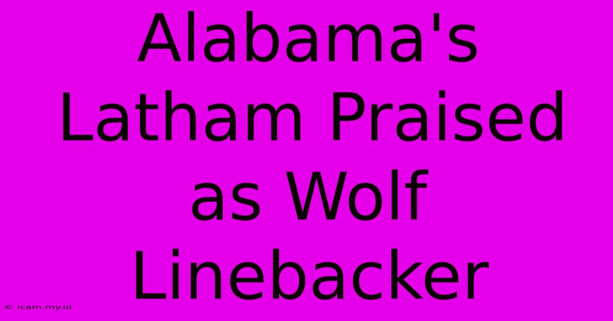 Alabama's Latham Praised As Wolf Linebacker