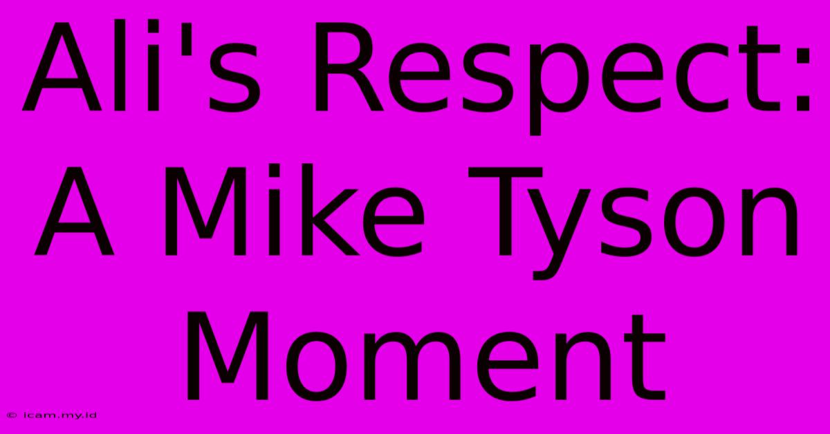 Ali's Respect: A Mike Tyson Moment