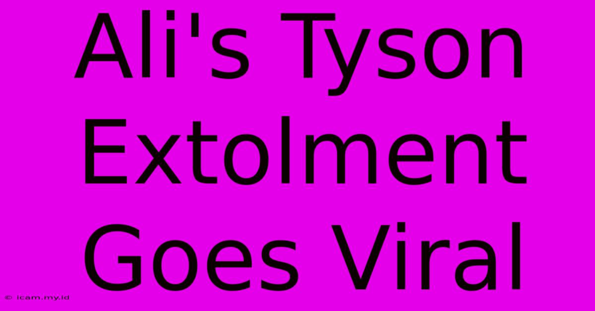 Ali's Tyson Extolment Goes Viral