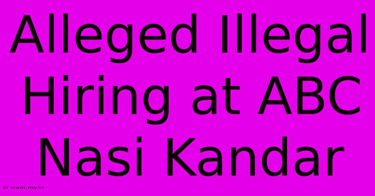 Alleged Illegal Hiring At ABC Nasi Kandar