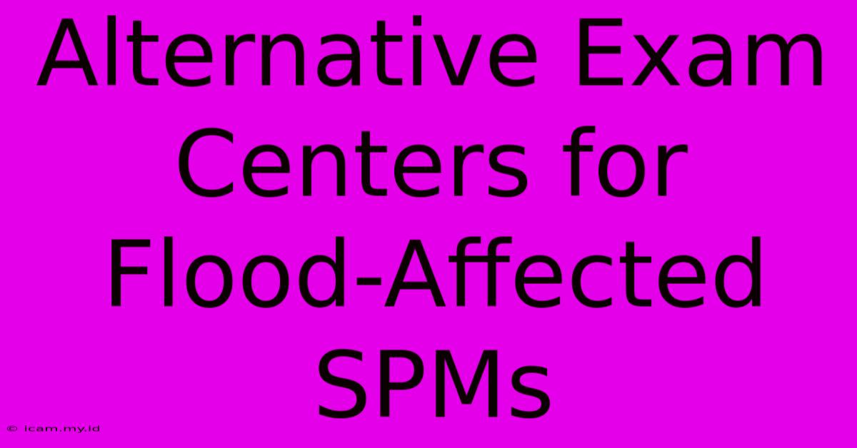 Alternative Exam Centers For Flood-Affected SPMs