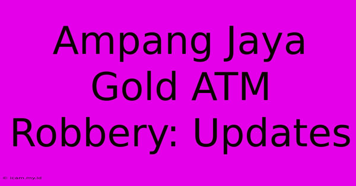 Ampang Jaya Gold ATM Robbery: Updates