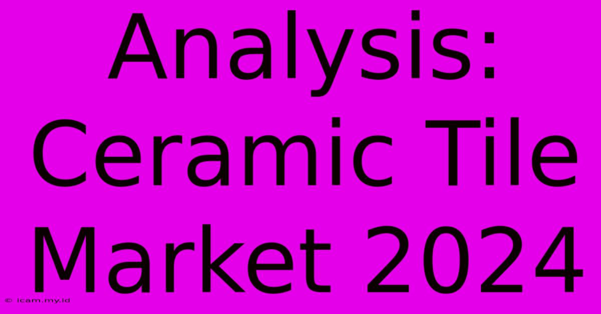 Analysis: Ceramic Tile Market 2024