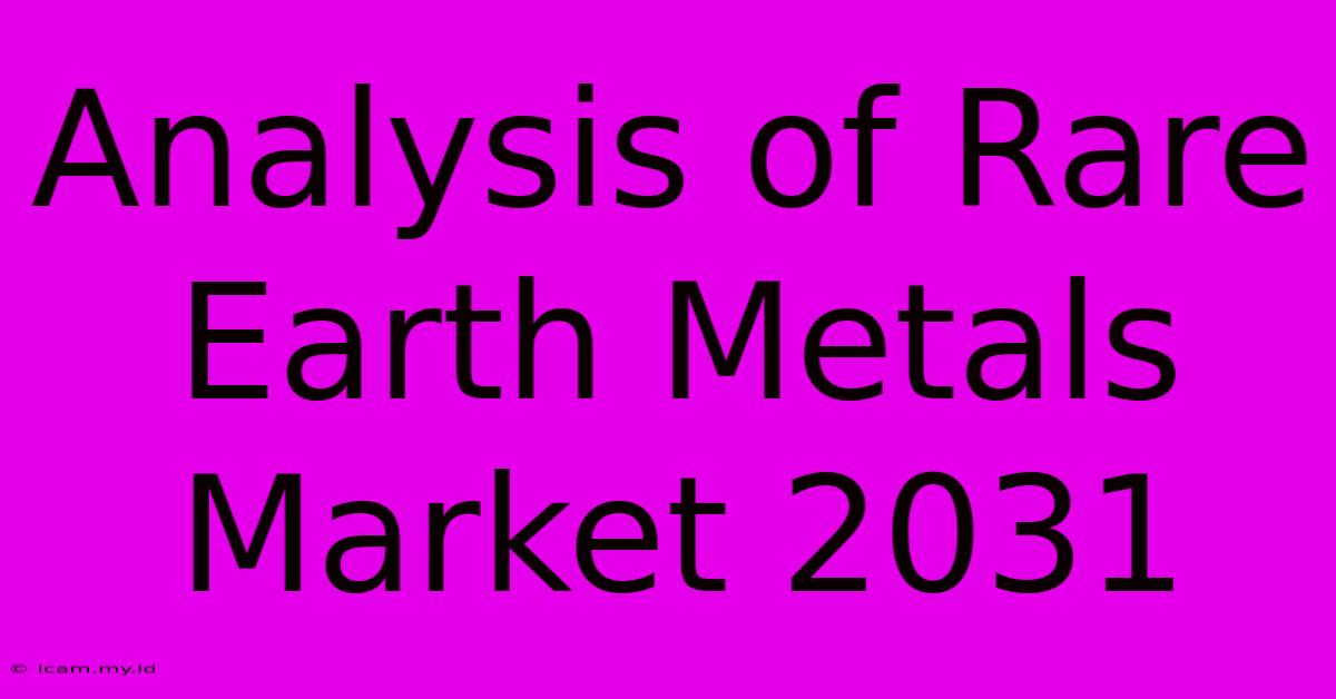 Analysis Of Rare Earth Metals Market 2031