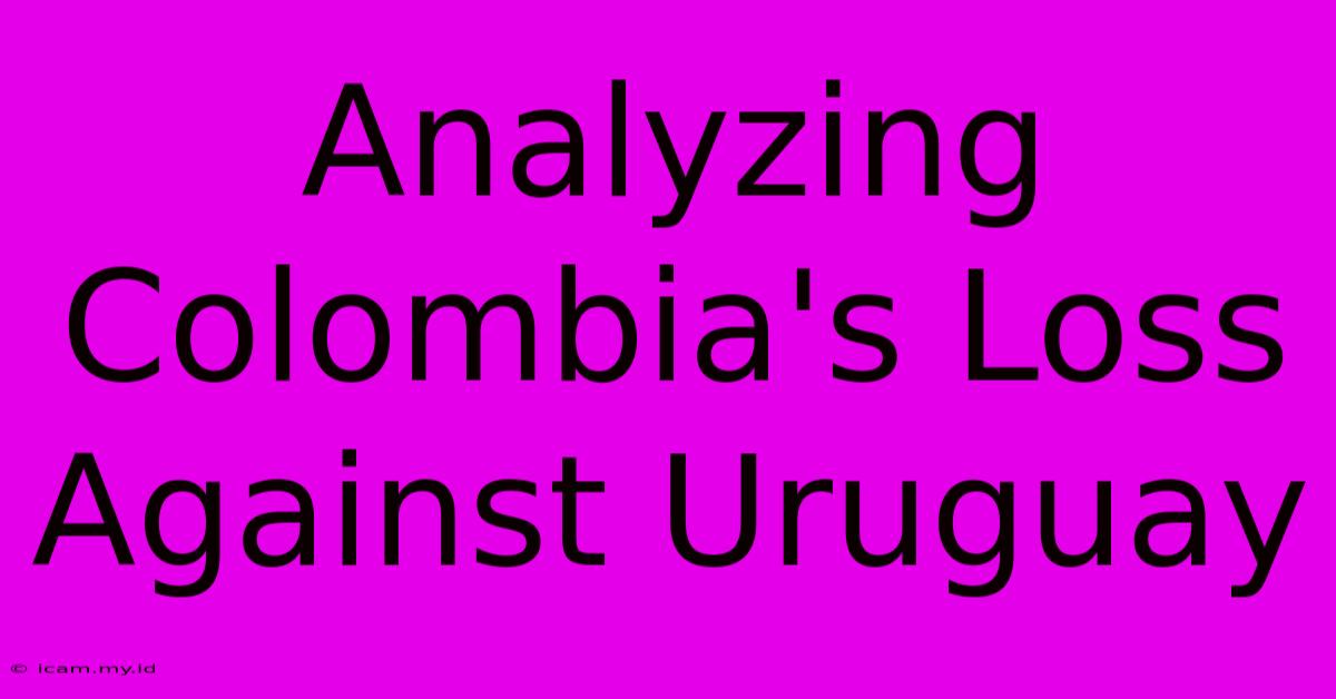 Analyzing Colombia's Loss Against Uruguay