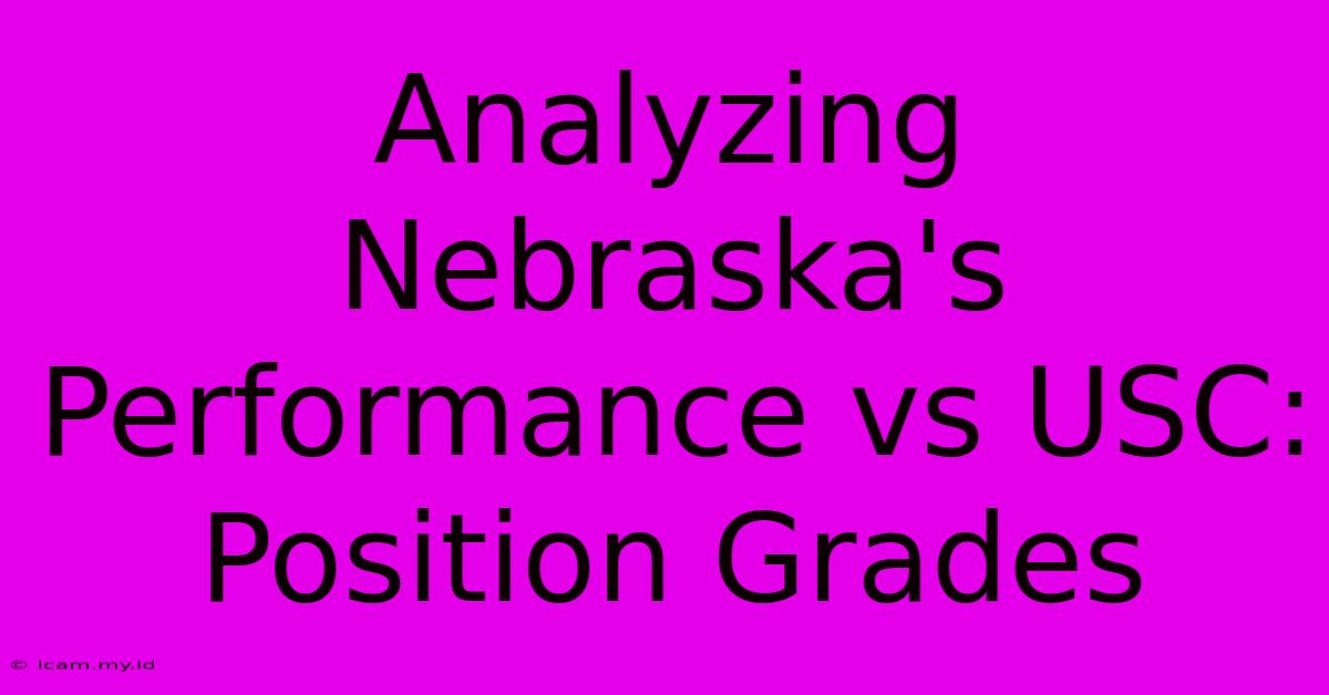 Analyzing Nebraska's Performance Vs USC: Position Grades