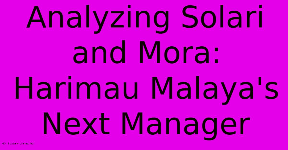 Analyzing Solari And Mora: Harimau Malaya's Next Manager