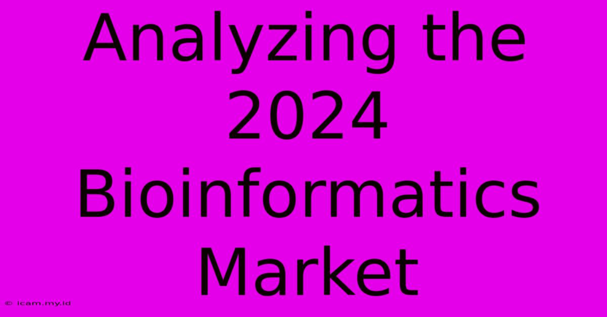 Analyzing The 2024 Bioinformatics Market