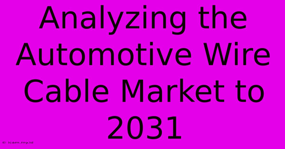 Analyzing The Automotive Wire Cable Market To 2031