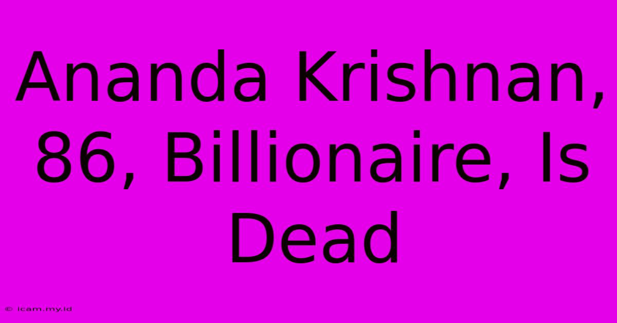 Ananda Krishnan, 86, Billionaire, Is Dead