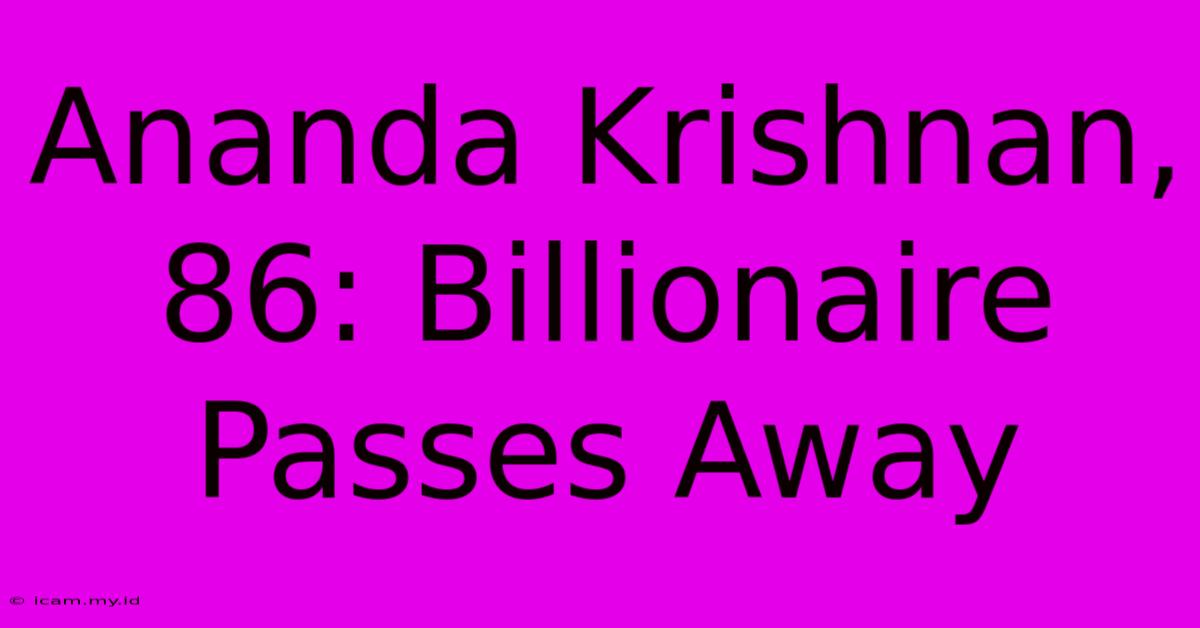 Ananda Krishnan, 86: Billionaire Passes Away