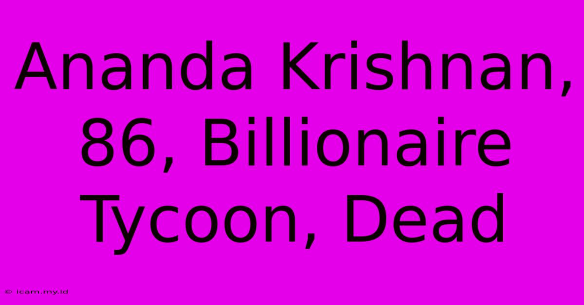 Ananda Krishnan, 86, Billionaire Tycoon, Dead