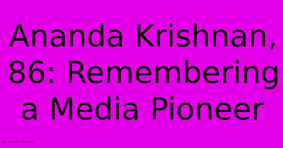 Ananda Krishnan, 86: Remembering A Media Pioneer