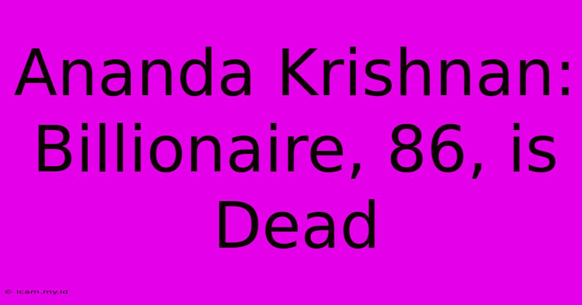 Ananda Krishnan: Billionaire, 86, Is Dead