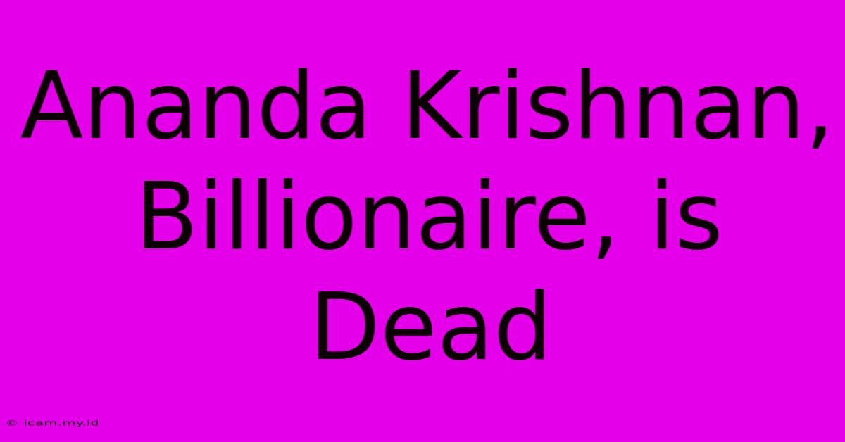 Ananda Krishnan, Billionaire, Is Dead