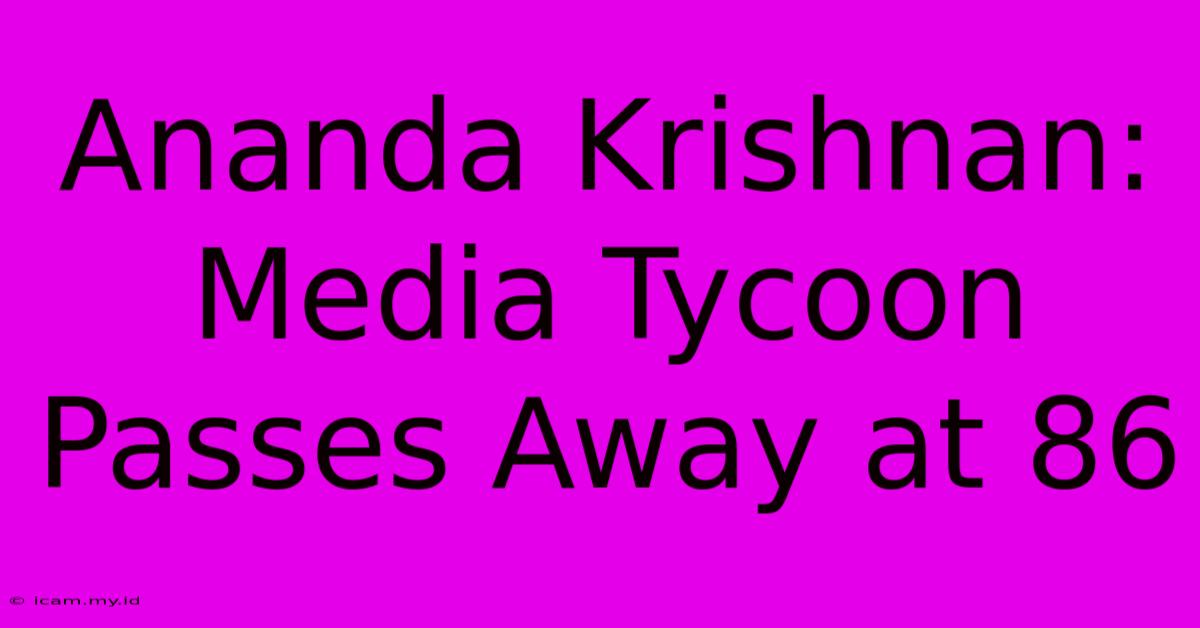 Ananda Krishnan: Media Tycoon Passes Away At 86