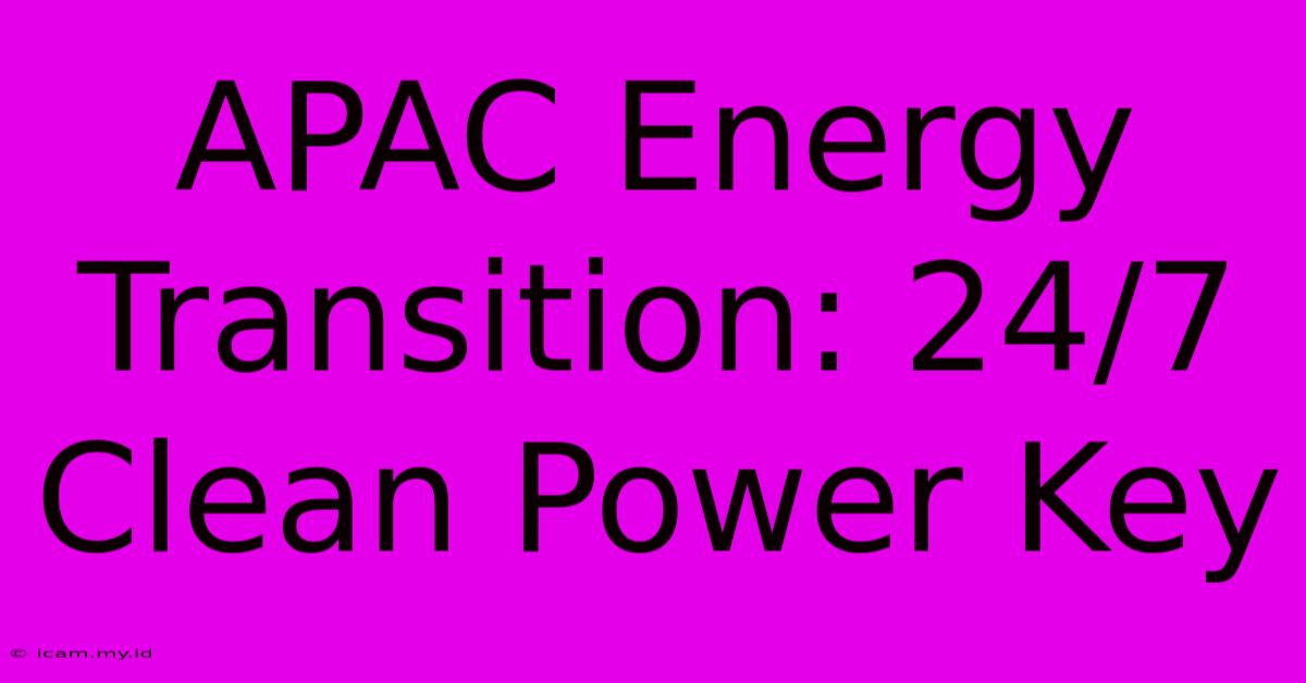 APAC Energy Transition: 24/7 Clean Power Key