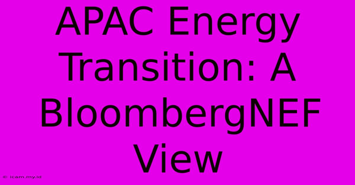 APAC Energy Transition: A BloombergNEF View