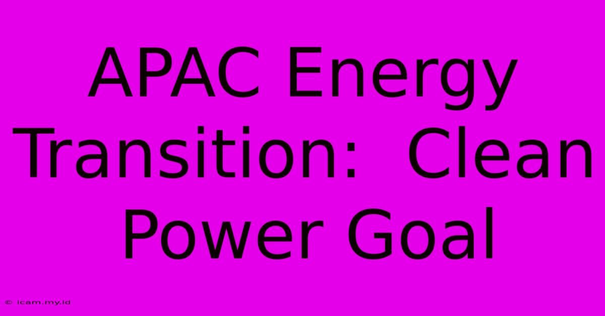 APAC Energy Transition:  Clean Power Goal