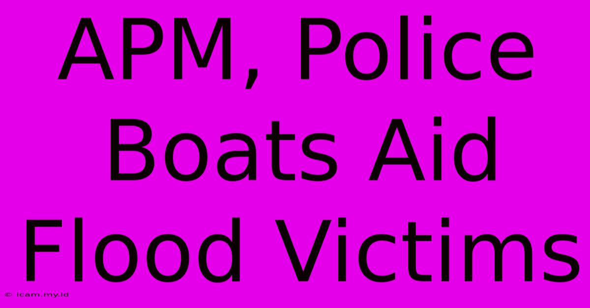 APM, Police Boats Aid Flood Victims