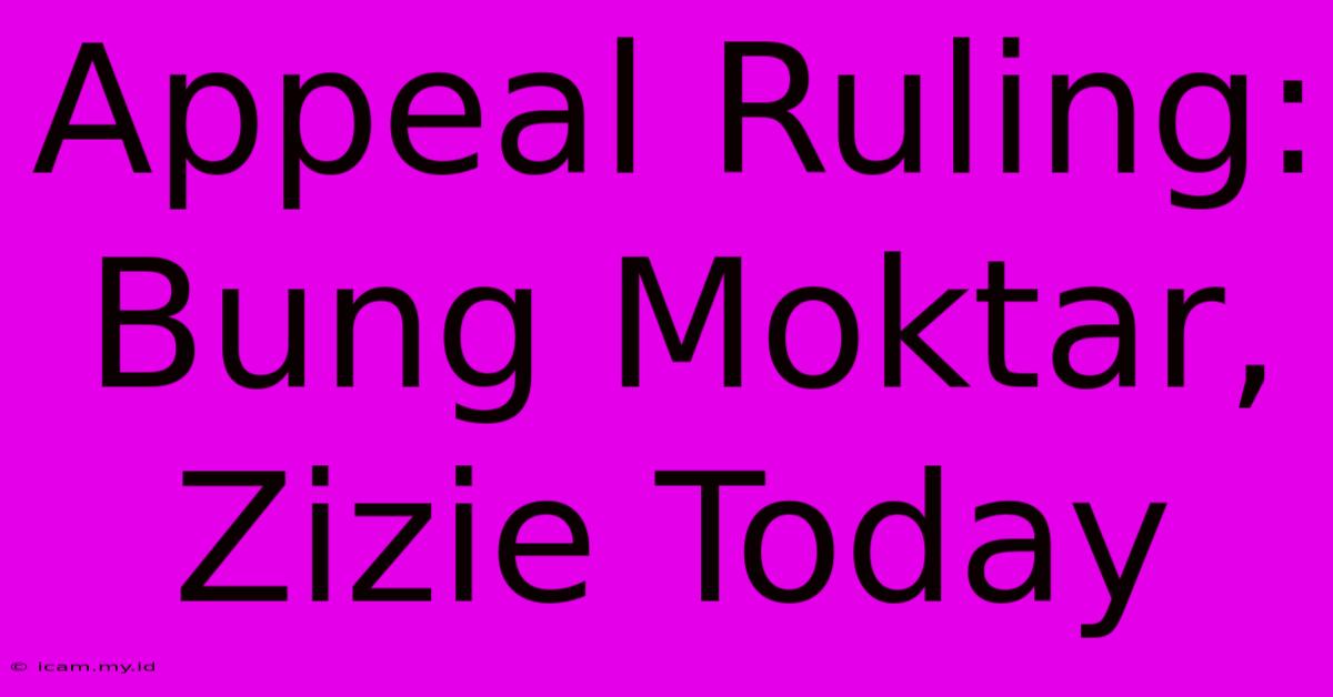 Appeal Ruling: Bung Moktar, Zizie Today