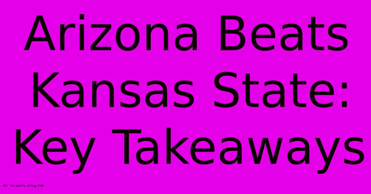 Arizona Beats Kansas State: Key Takeaways